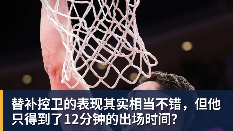 尊龙凯时替补控卫的表现其实相当不错，但他只得到了12分钟的出场时间？
