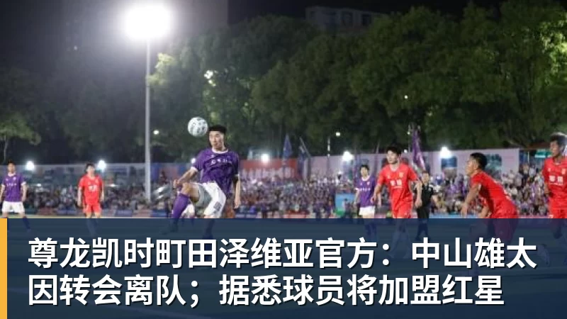 尊龙凯时町田泽维亚官方：中山雄太因转会离队；据悉球员将加盟红星