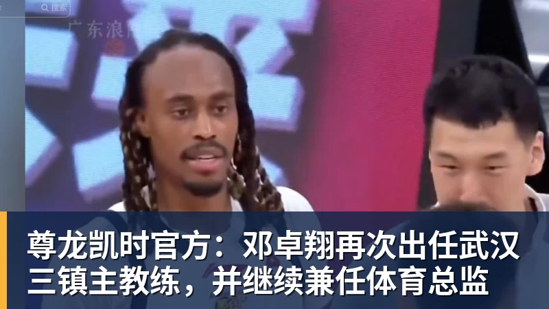 尊龙凯时官方：邓卓翔再次出任武汉三镇主教练，并继续兼任体育总监