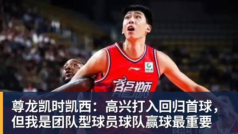 尊龙凯时凯西:高兴打入回归首球,但我是团队型球员球队赢球最重要