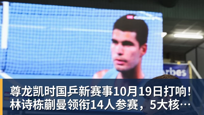 尊龙凯时国乒新赛事10月19日打响!林诗栋蒯曼领衔14人参赛,5大核心缺席