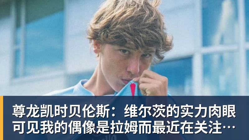 尊龙凯时贝伦斯：维尔茨的实力肉眼可见我的偶像是拉姆而最近在关注布朗