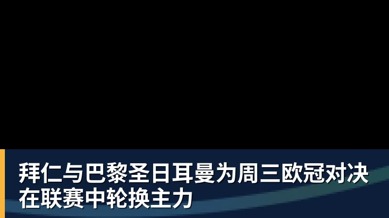 拜仁与巴黎圣日耳曼为周三欧冠对决在联赛中轮换主力
