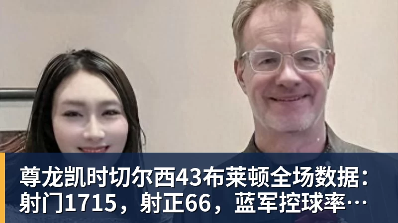 尊龙凯时切尔西43布莱顿全场数据：射门1715，射正66，蓝军控球率仅26%