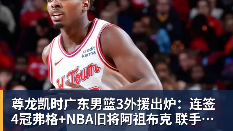 尊龙凯时广东男篮3外援出炉：连签4冠弗格+NBA旧将阿祖布克 联手博日奇