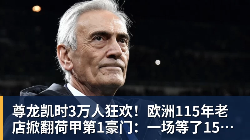尊龙凯时3万人狂欢!欧洲115年老店掀翻荷甲第1豪门:一场等了15年的1